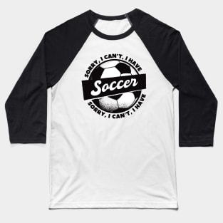 Sorry, I Can't, I Have Soccer Baseball T-Shirt